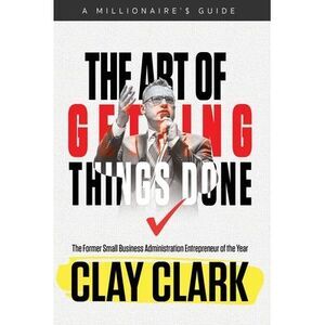 The Art of Getting Things Done -- Clay Clark
